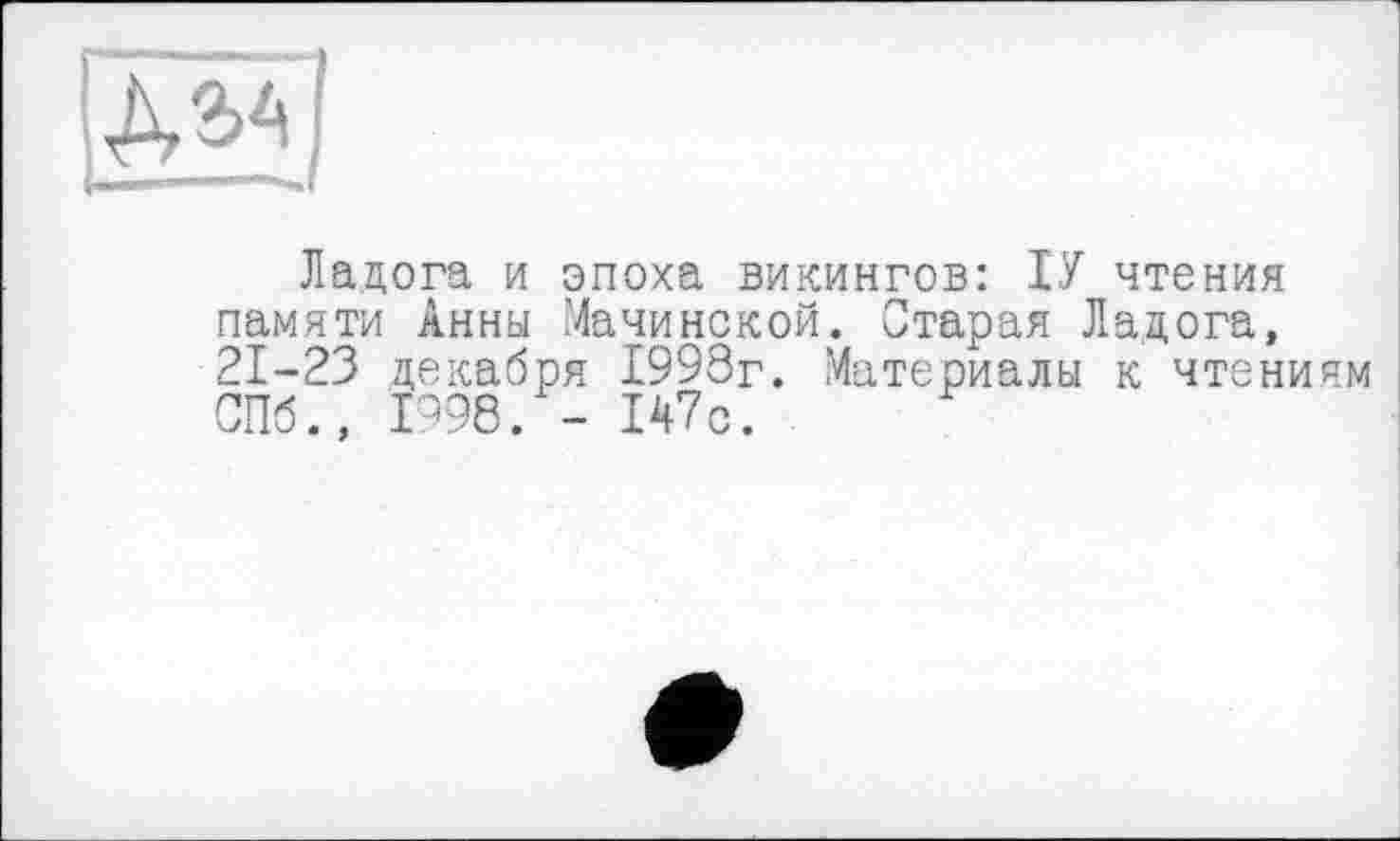 ﻿
Ладога и эпоха викингов: ІУ чтения памяти Анны Мачинской. Старая Ладога, 21-23 декабря 1993г. Материалы к чтениям СПб., 1998. - 147с.